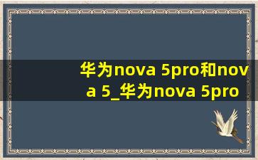 华为nova 5pro和nova 5_华为nova 5pro和nova 5i